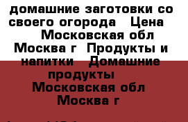 домашние заготовки со своего огорода › Цена ­ 50 - Московская обл., Москва г. Продукты и напитки » Домашние продукты   . Московская обл.,Москва г.